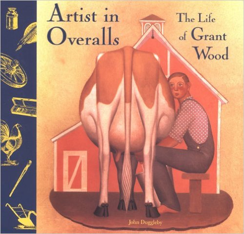 Artist in Overalls: The Life of Grant Wood by John Duggleby