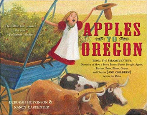 Apples to Oregon: Being the (Slightly) True Narrative of How a Brave Pioneer Father Brought Apples, Peaches, Pears, Plums, Grapes, and Cherries (and Children) Across the Plains by Deborah Hopkinson
