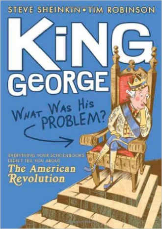 King George: What Was His Problem?: Everything Your Schoolbooks Didn't Tell You About the American Revolution by Steve Sheinkin