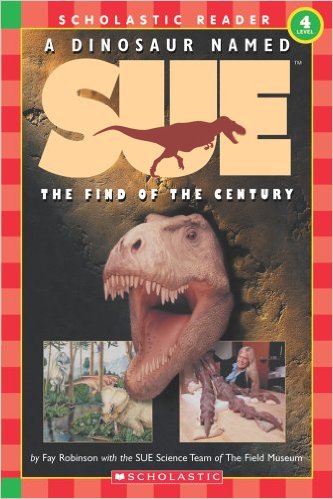 A Dinosaur Named Sue: The Find of the Century (Hello Reader!, Level 4) (Scholastic Reader Level 3) by Fay Robinson with the SUE Science Team of The Field Museum - Image is from amazon.com