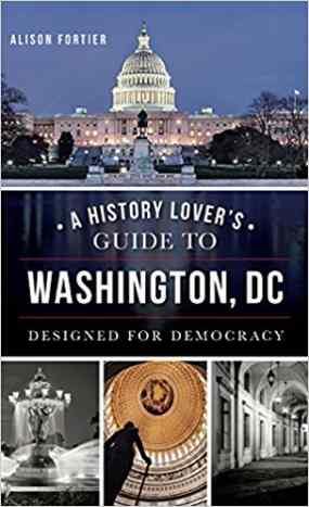 A History Lover's Guide to Washington, D.C.: Designed for Democracy by Alison B Fortier  - Book images are from amazon .com.
