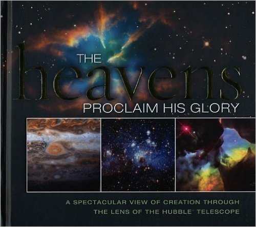 The Heavens Proclaim His Glory: A Spectacular View of Creation Through the Lens of the NASA Hubble Telescope by Thomas Nelson
