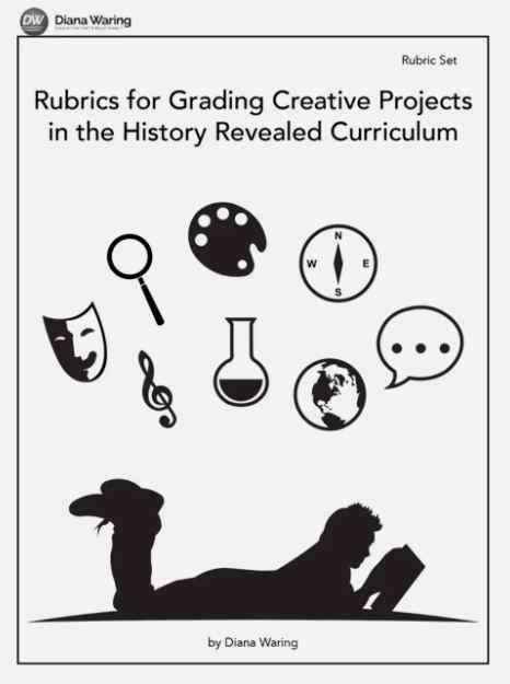 YOU WILL NEED: "Rubrics for Grading Creative Projects in the History Revealed Curriculum" by Diana Waring