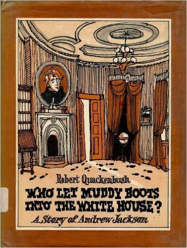 Who Let Muddy Boots into the White House?: A Story of Andrew Jackson by Robert Quackenbush - All images are from amazon.com.